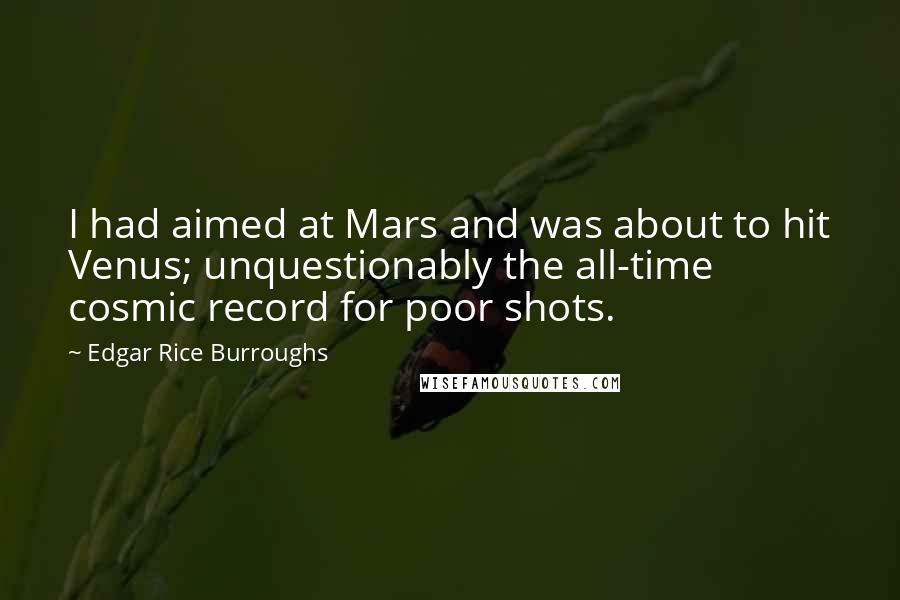 Edgar Rice Burroughs Quotes: I had aimed at Mars and was about to hit Venus; unquestionably the all-time cosmic record for poor shots.