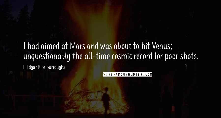 Edgar Rice Burroughs Quotes: I had aimed at Mars and was about to hit Venus; unquestionably the all-time cosmic record for poor shots.