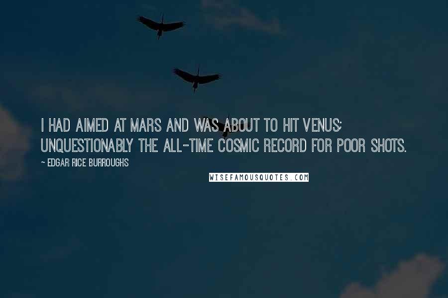 Edgar Rice Burroughs Quotes: I had aimed at Mars and was about to hit Venus; unquestionably the all-time cosmic record for poor shots.