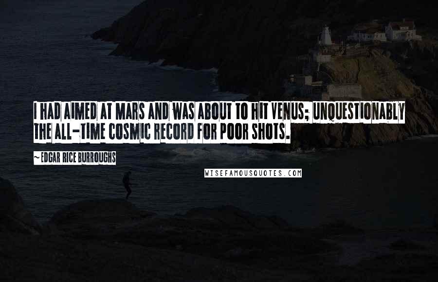 Edgar Rice Burroughs Quotes: I had aimed at Mars and was about to hit Venus; unquestionably the all-time cosmic record for poor shots.