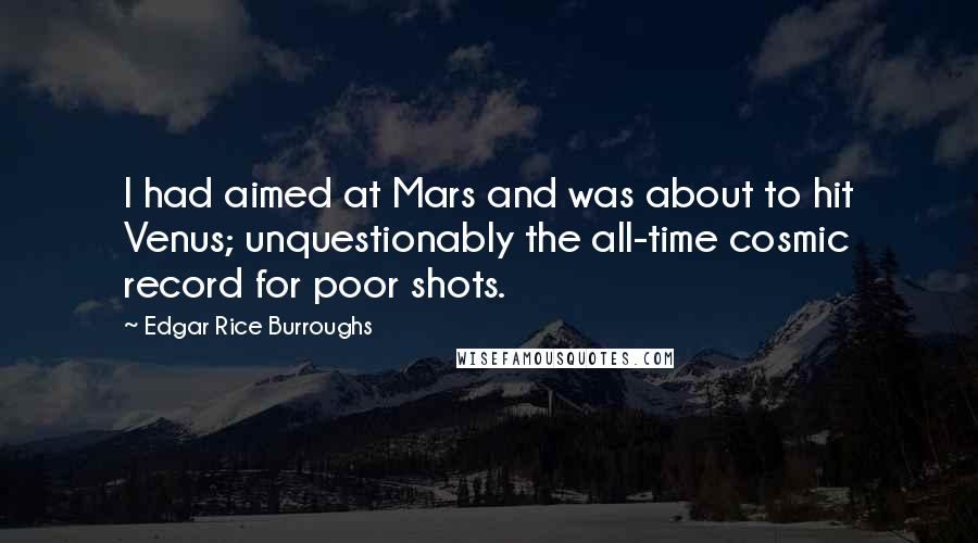 Edgar Rice Burroughs Quotes: I had aimed at Mars and was about to hit Venus; unquestionably the all-time cosmic record for poor shots.