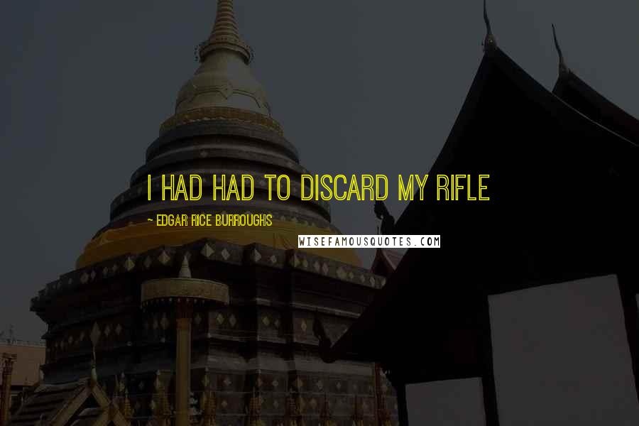 Edgar Rice Burroughs Quotes: I had had to discard my rifle