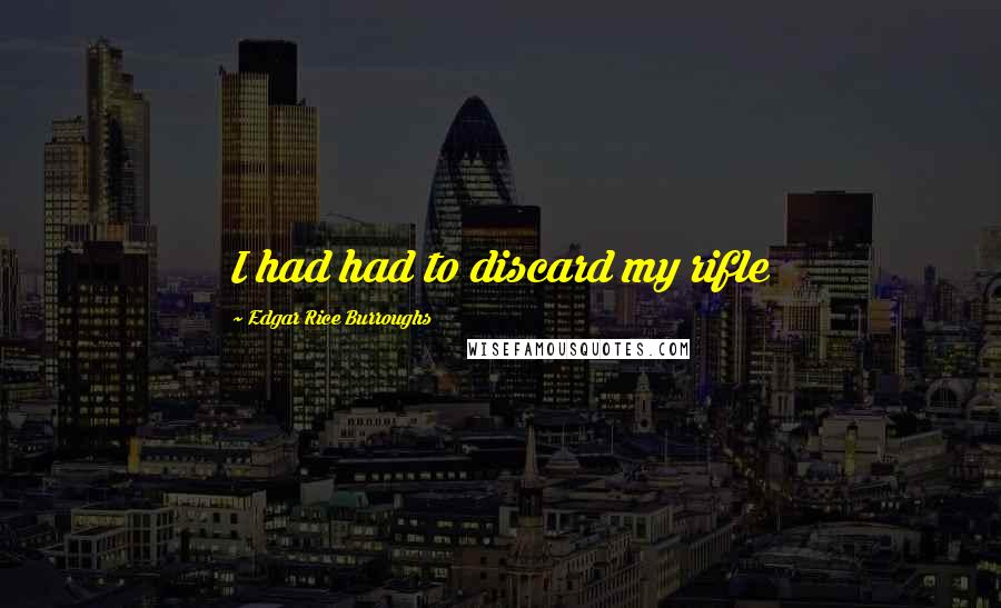 Edgar Rice Burroughs Quotes: I had had to discard my rifle