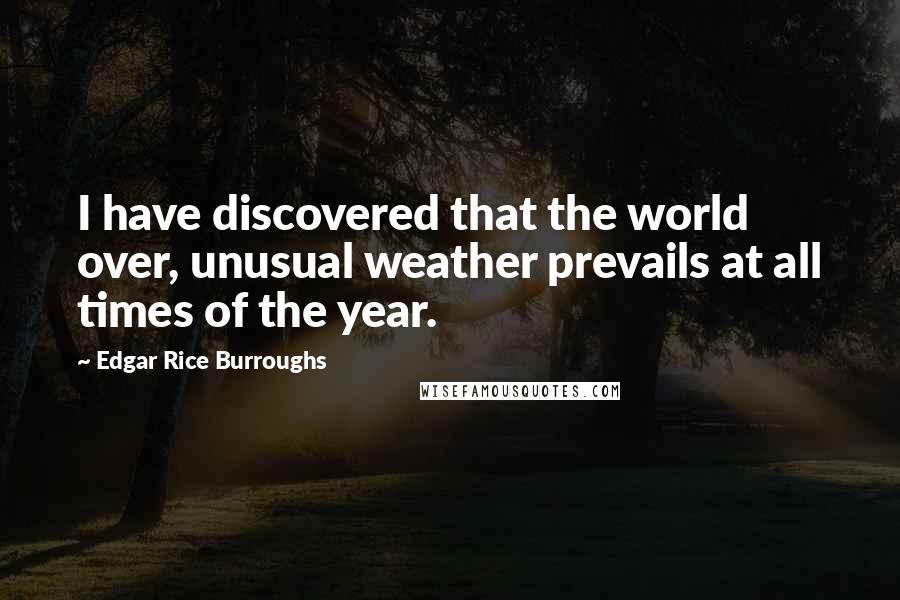 Edgar Rice Burroughs Quotes: I have discovered that the world over, unusual weather prevails at all times of the year.