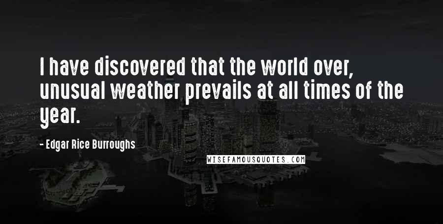 Edgar Rice Burroughs Quotes: I have discovered that the world over, unusual weather prevails at all times of the year.