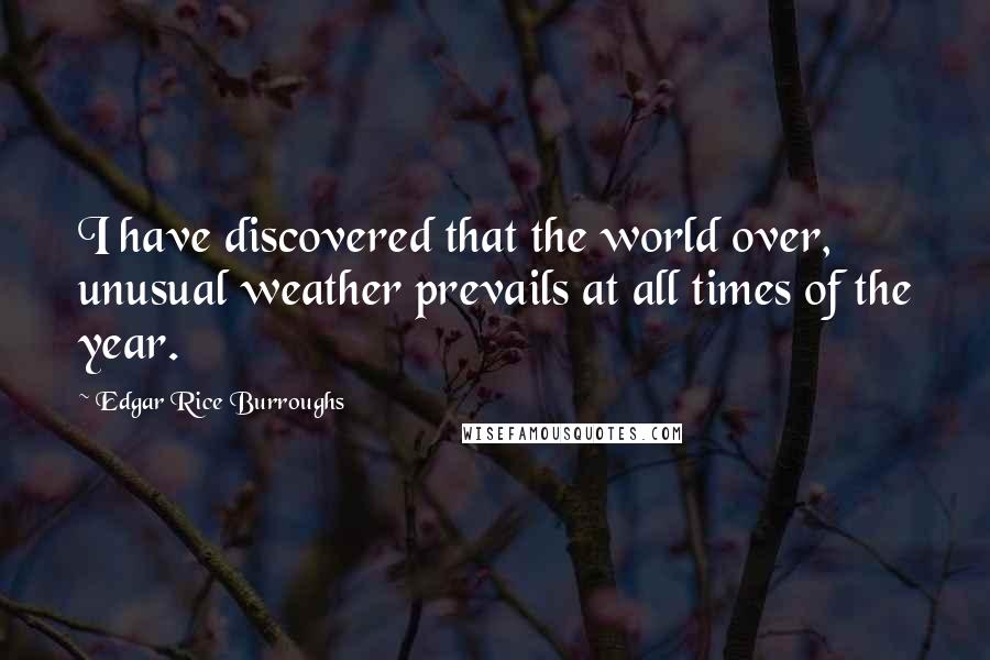 Edgar Rice Burroughs Quotes: I have discovered that the world over, unusual weather prevails at all times of the year.