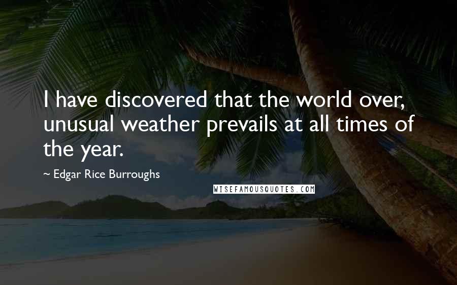 Edgar Rice Burroughs Quotes: I have discovered that the world over, unusual weather prevails at all times of the year.