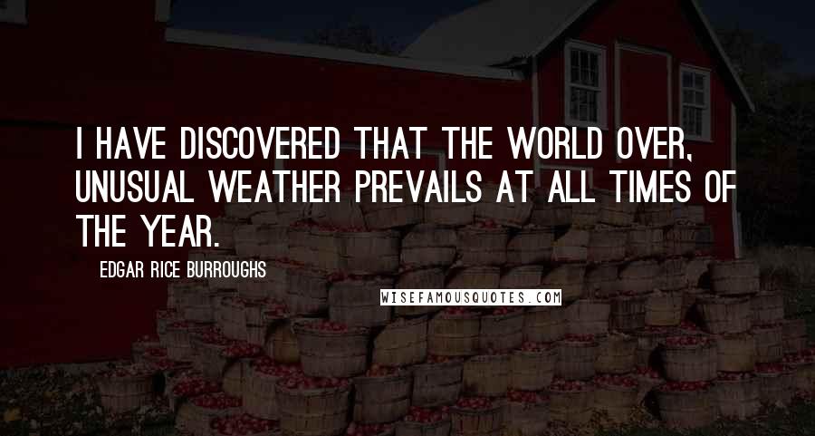 Edgar Rice Burroughs Quotes: I have discovered that the world over, unusual weather prevails at all times of the year.