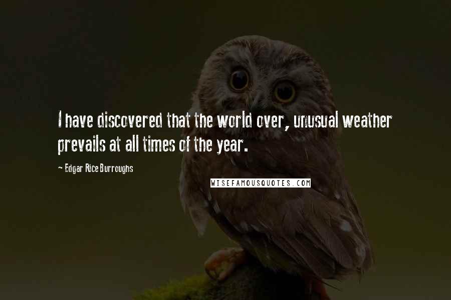 Edgar Rice Burroughs Quotes: I have discovered that the world over, unusual weather prevails at all times of the year.