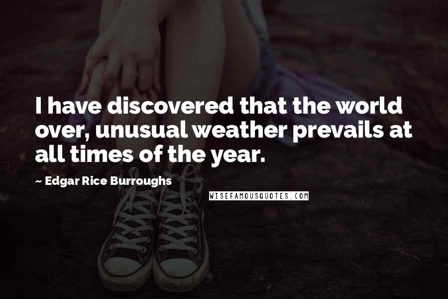 Edgar Rice Burroughs Quotes: I have discovered that the world over, unusual weather prevails at all times of the year.