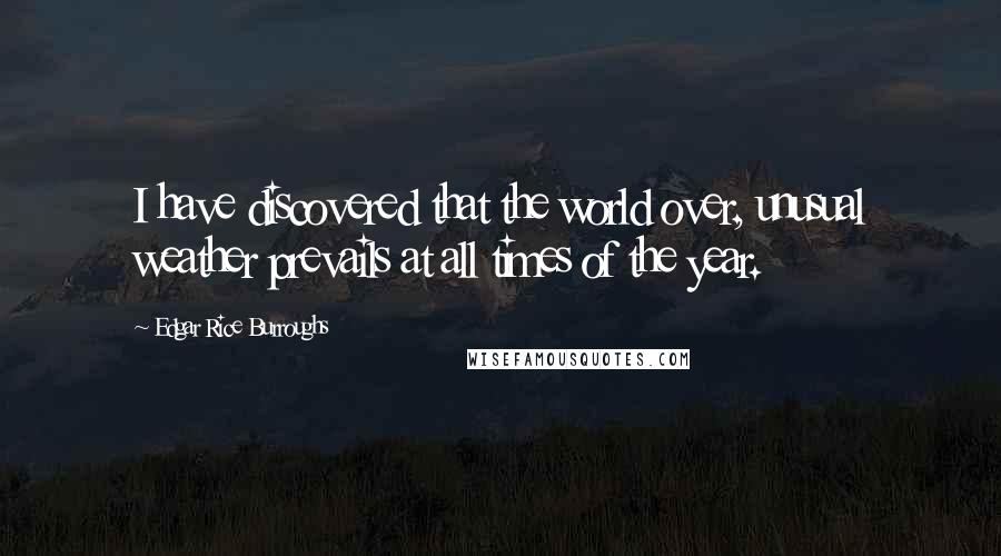 Edgar Rice Burroughs Quotes: I have discovered that the world over, unusual weather prevails at all times of the year.