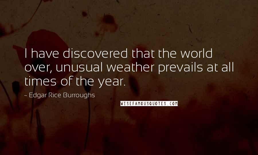 Edgar Rice Burroughs Quotes: I have discovered that the world over, unusual weather prevails at all times of the year.