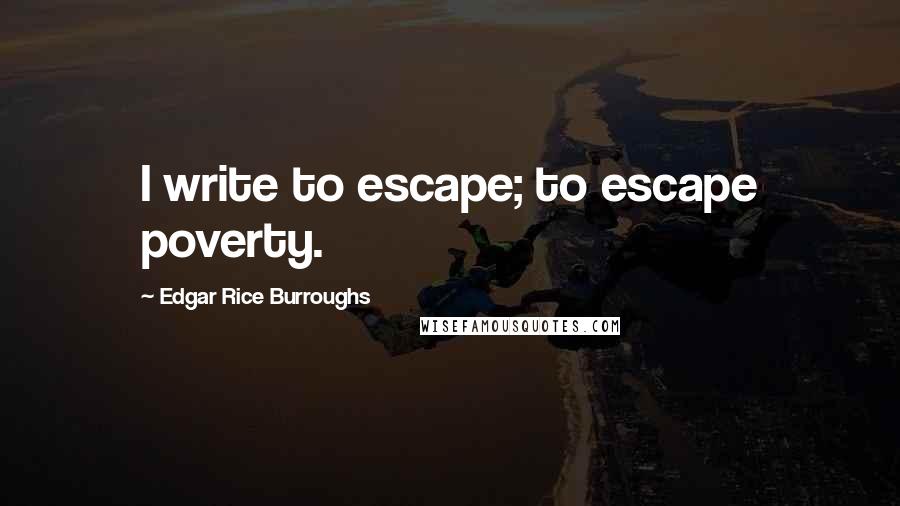 Edgar Rice Burroughs Quotes: I write to escape; to escape poverty.
