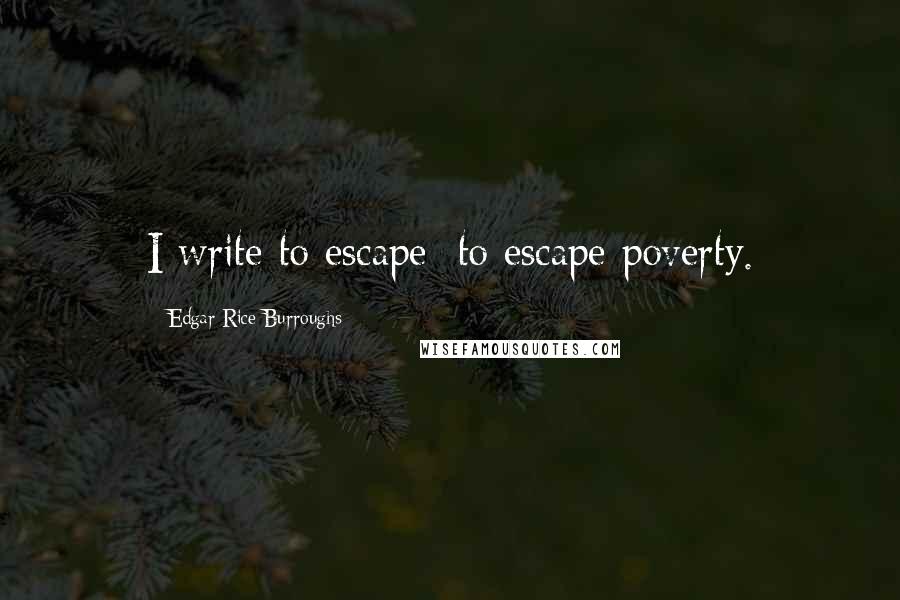 Edgar Rice Burroughs Quotes: I write to escape; to escape poverty.
