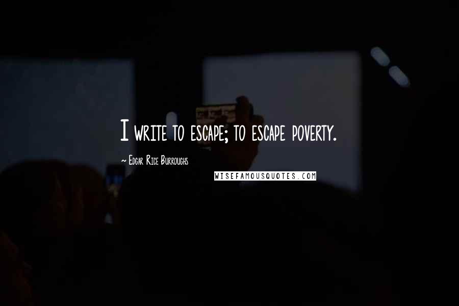 Edgar Rice Burroughs Quotes: I write to escape; to escape poverty.