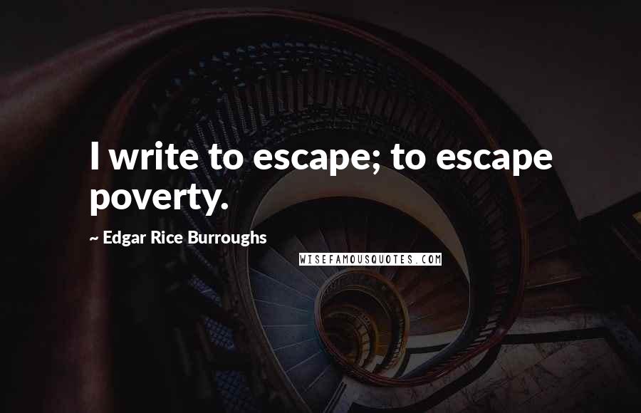 Edgar Rice Burroughs Quotes: I write to escape; to escape poverty.