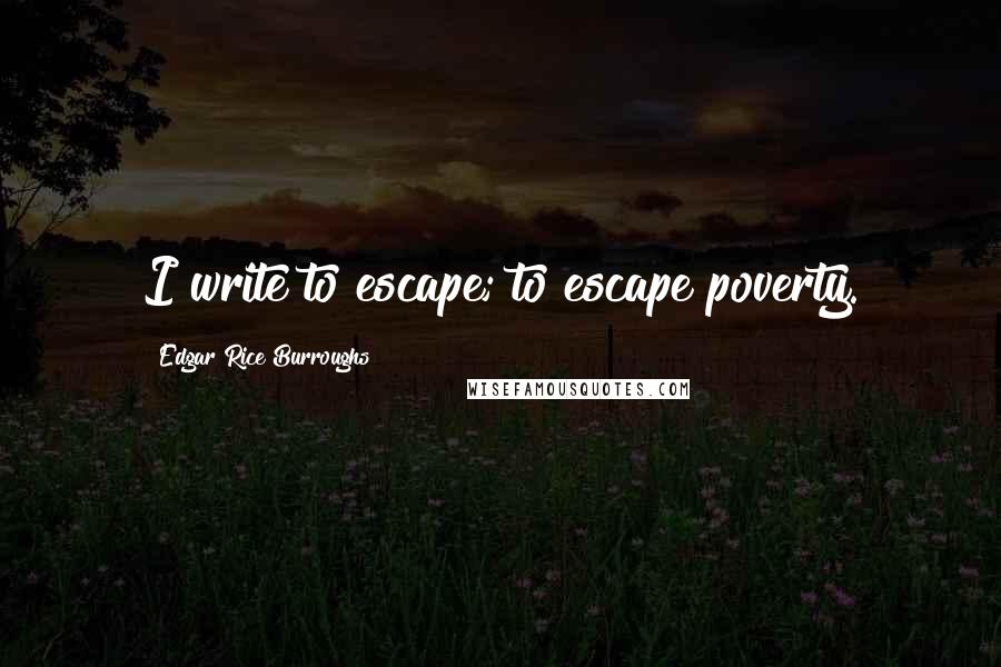 Edgar Rice Burroughs Quotes: I write to escape; to escape poverty.