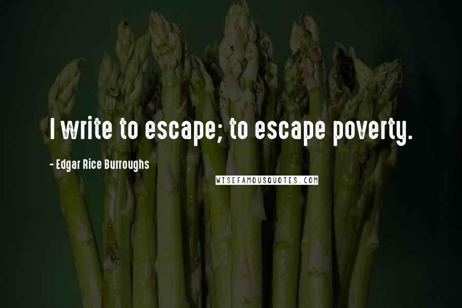 Edgar Rice Burroughs Quotes: I write to escape; to escape poverty.
