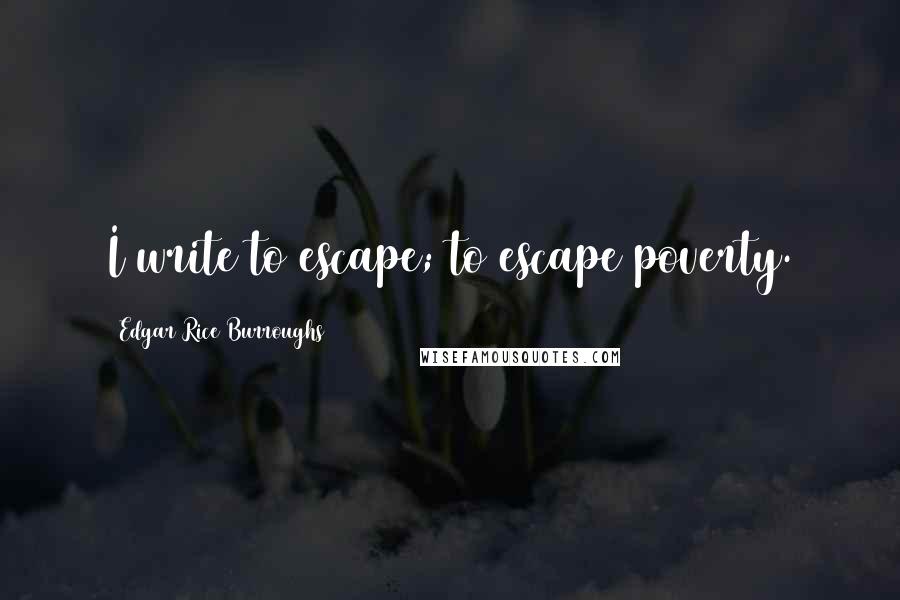 Edgar Rice Burroughs Quotes: I write to escape; to escape poverty.