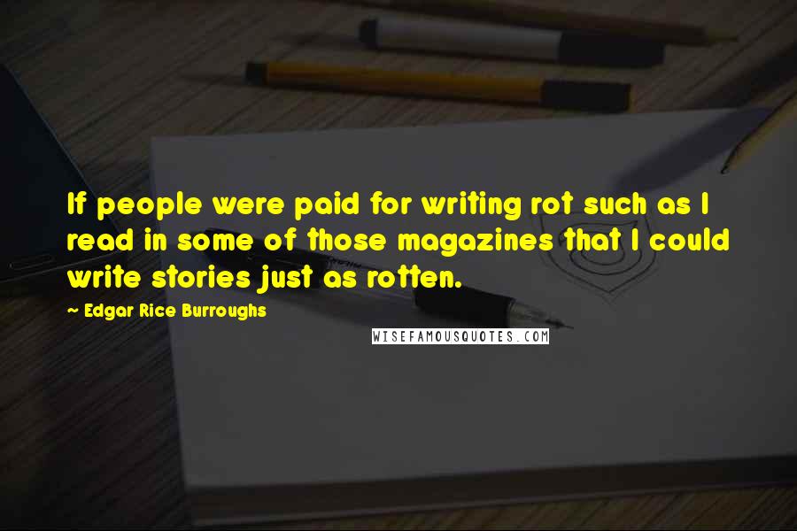 Edgar Rice Burroughs Quotes: If people were paid for writing rot such as I read in some of those magazines that I could write stories just as rotten.