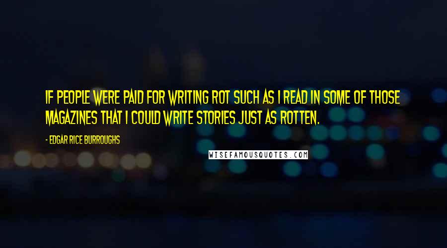 Edgar Rice Burroughs Quotes: If people were paid for writing rot such as I read in some of those magazines that I could write stories just as rotten.