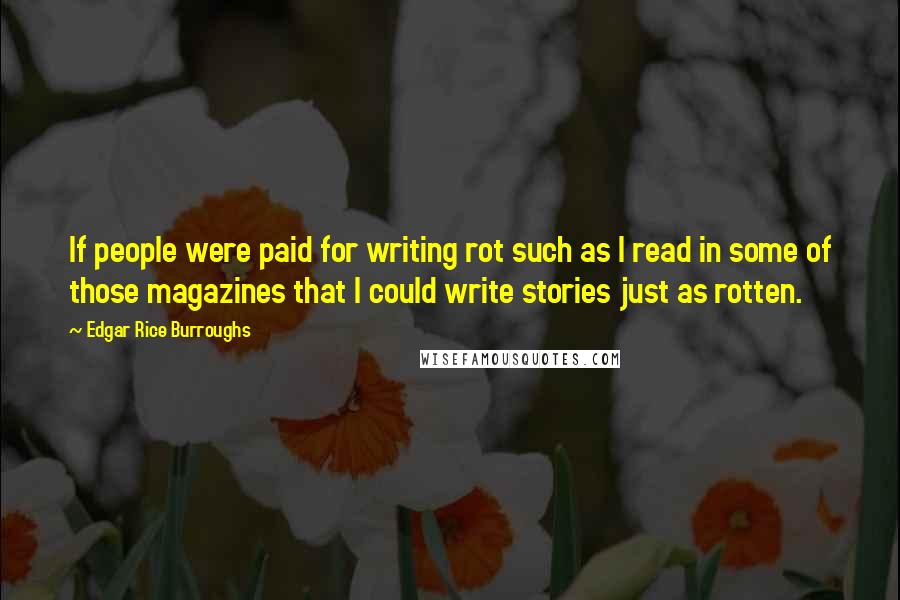 Edgar Rice Burroughs Quotes: If people were paid for writing rot such as I read in some of those magazines that I could write stories just as rotten.