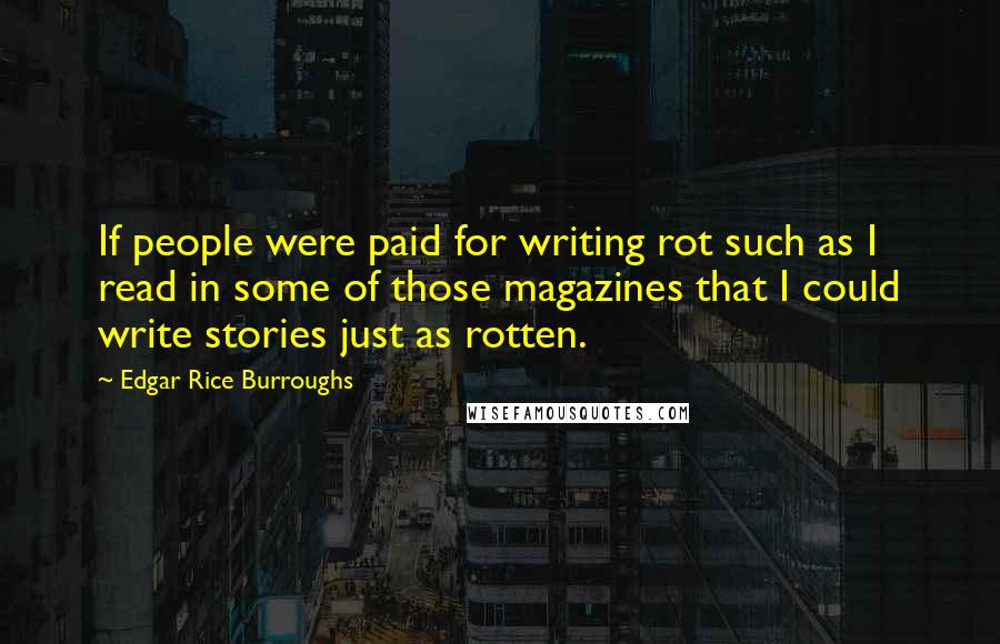 Edgar Rice Burroughs Quotes: If people were paid for writing rot such as I read in some of those magazines that I could write stories just as rotten.