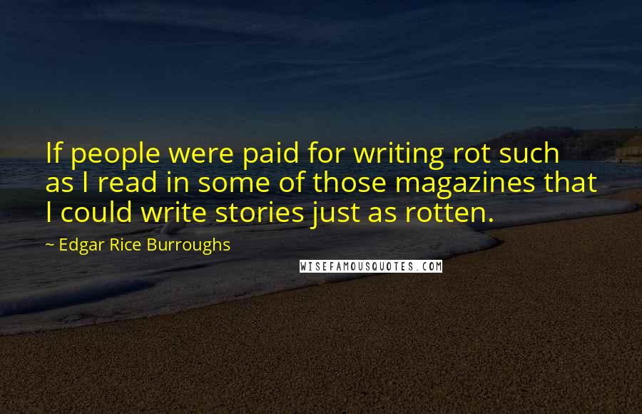 Edgar Rice Burroughs Quotes: If people were paid for writing rot such as I read in some of those magazines that I could write stories just as rotten.