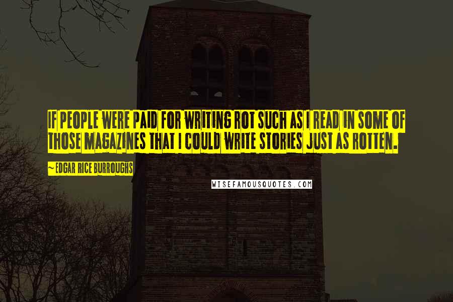 Edgar Rice Burroughs Quotes: If people were paid for writing rot such as I read in some of those magazines that I could write stories just as rotten.