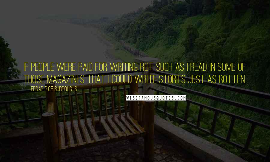 Edgar Rice Burroughs Quotes: If people were paid for writing rot such as I read in some of those magazines that I could write stories just as rotten.