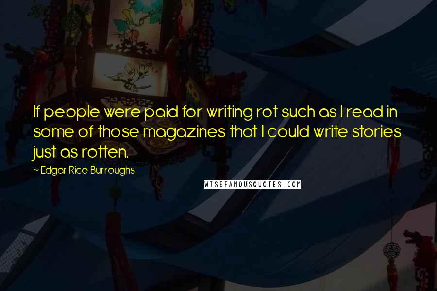 Edgar Rice Burroughs Quotes: If people were paid for writing rot such as I read in some of those magazines that I could write stories just as rotten.