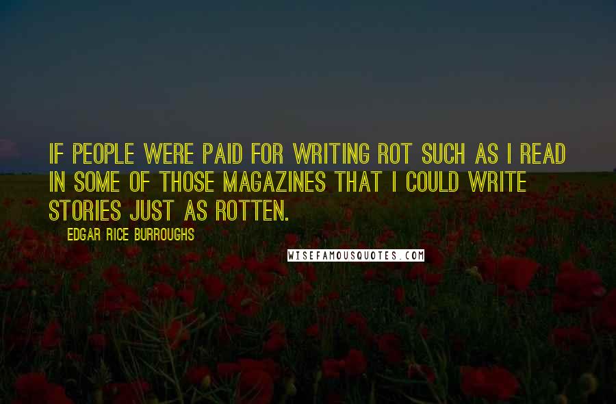 Edgar Rice Burroughs Quotes: If people were paid for writing rot such as I read in some of those magazines that I could write stories just as rotten.