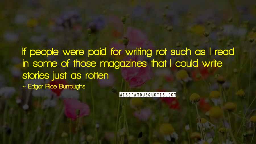 Edgar Rice Burroughs Quotes: If people were paid for writing rot such as I read in some of those magazines that I could write stories just as rotten.