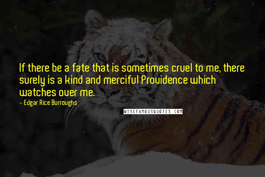 Edgar Rice Burroughs Quotes: If there be a fate that is sometimes cruel to me, there surely is a kind and merciful Providence which watches over me.