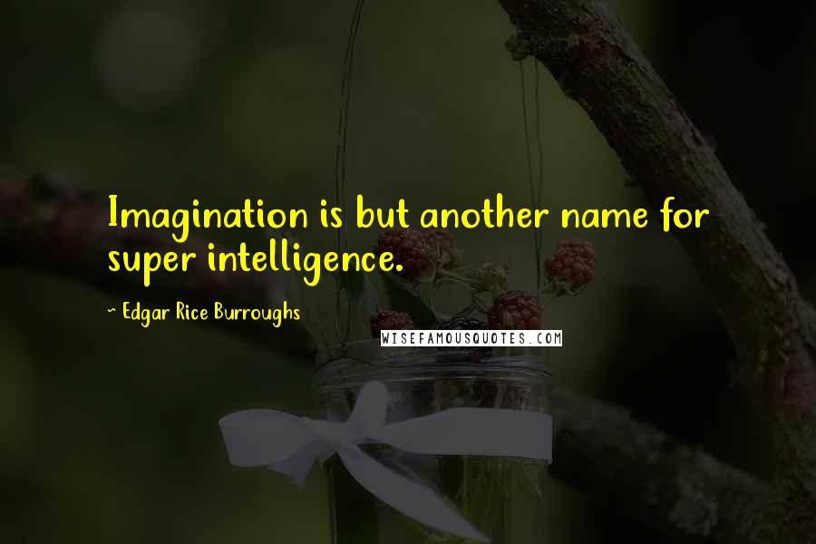 Edgar Rice Burroughs Quotes: Imagination is but another name for super intelligence.