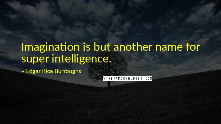 Edgar Rice Burroughs Quotes: Imagination is but another name for super intelligence.