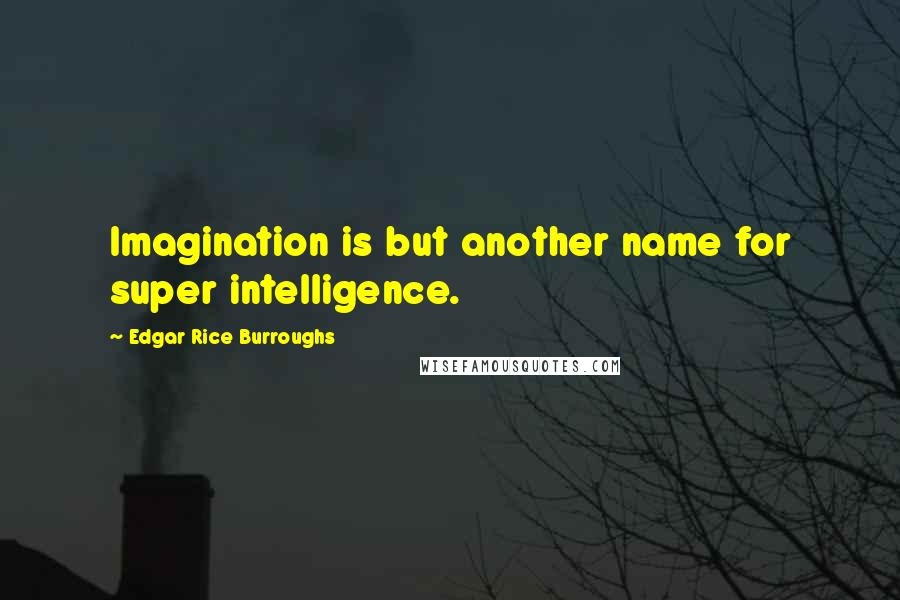 Edgar Rice Burroughs Quotes: Imagination is but another name for super intelligence.