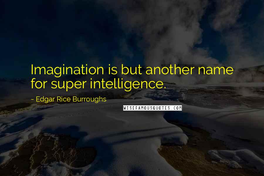 Edgar Rice Burroughs Quotes: Imagination is but another name for super intelligence.