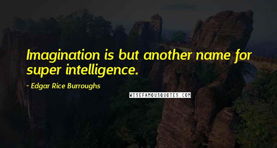 Edgar Rice Burroughs Quotes: Imagination is but another name for super intelligence.