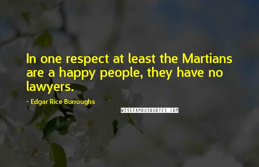 Edgar Rice Burroughs Quotes: In one respect at least the Martians are a happy people, they have no lawyers.