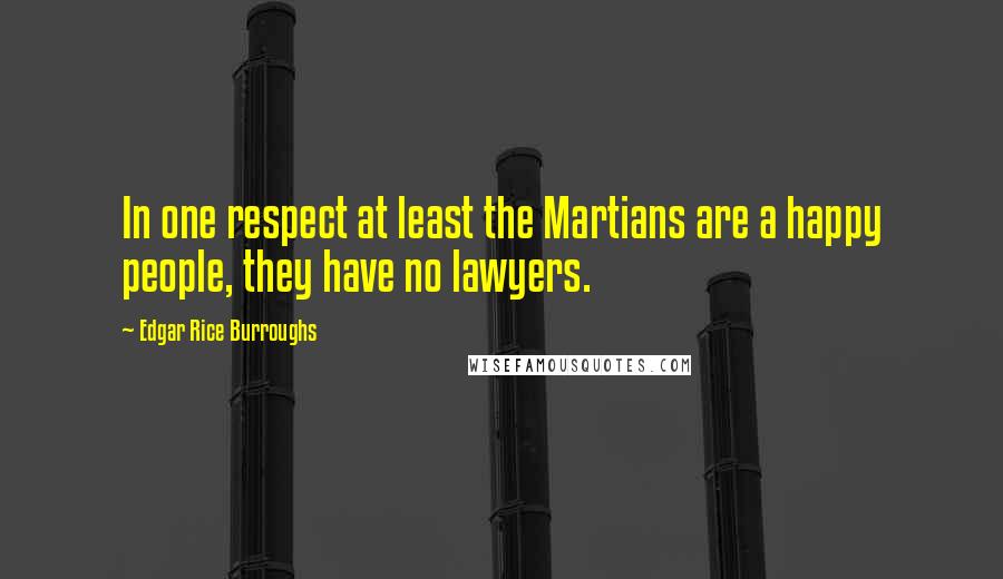 Edgar Rice Burroughs Quotes: In one respect at least the Martians are a happy people, they have no lawyers.