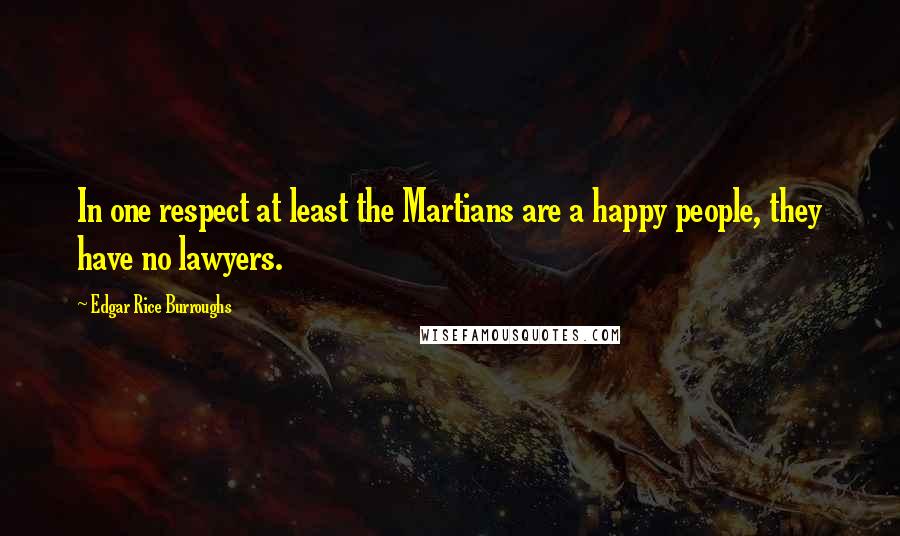 Edgar Rice Burroughs Quotes: In one respect at least the Martians are a happy people, they have no lawyers.