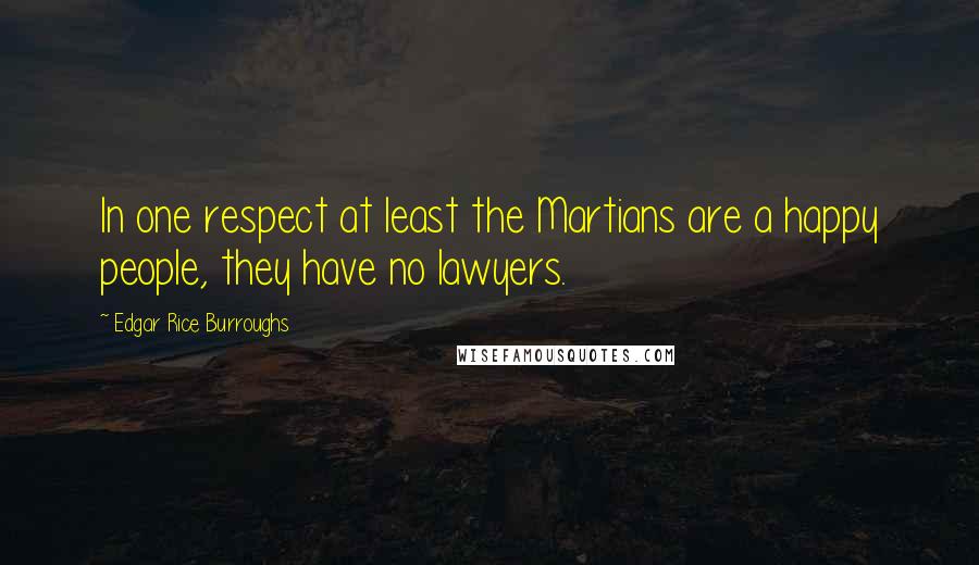 Edgar Rice Burroughs Quotes: In one respect at least the Martians are a happy people, they have no lawyers.