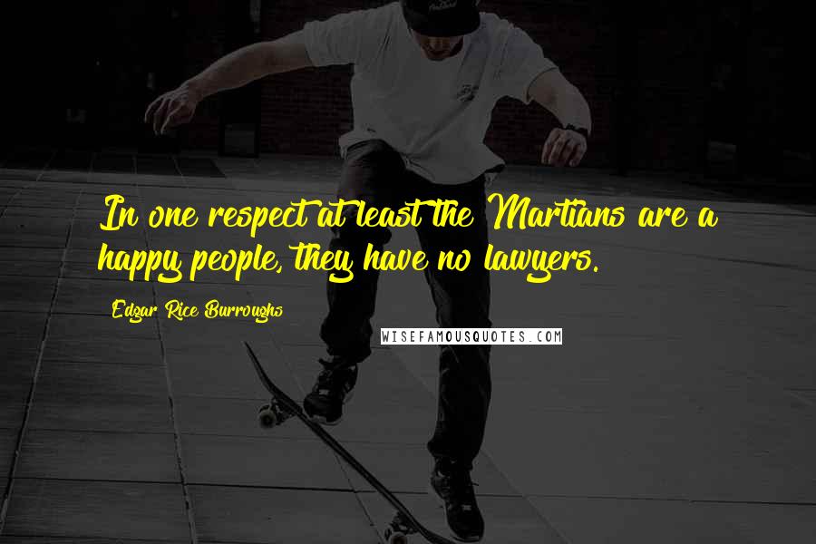 Edgar Rice Burroughs Quotes: In one respect at least the Martians are a happy people, they have no lawyers.