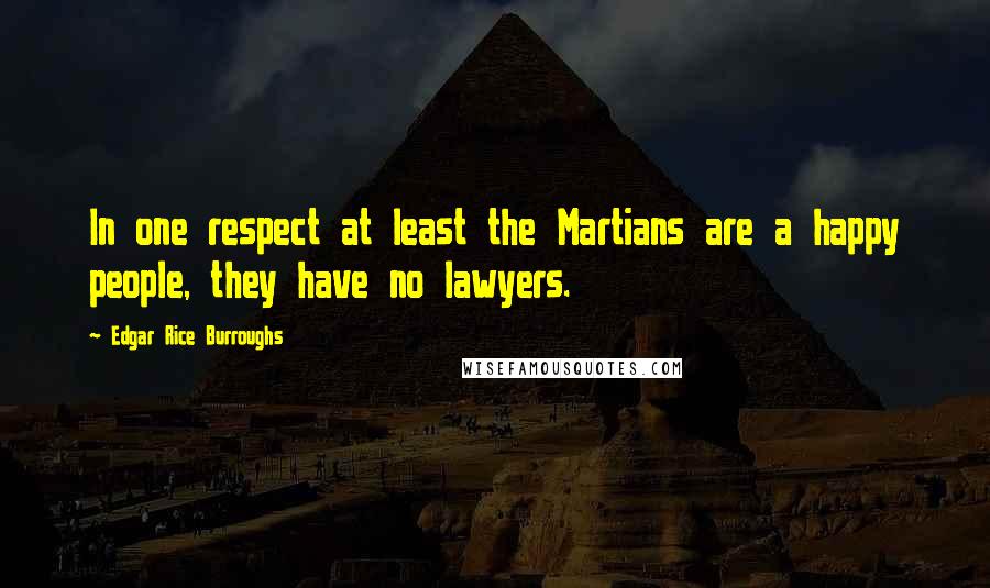 Edgar Rice Burroughs Quotes: In one respect at least the Martians are a happy people, they have no lawyers.