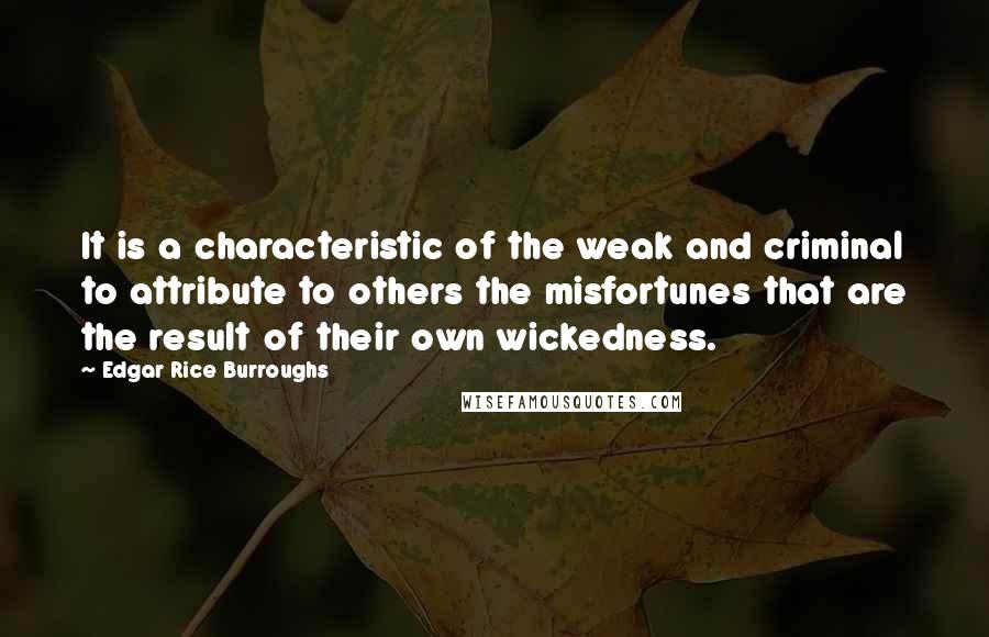 Edgar Rice Burroughs Quotes: It is a characteristic of the weak and criminal to attribute to others the misfortunes that are the result of their own wickedness.