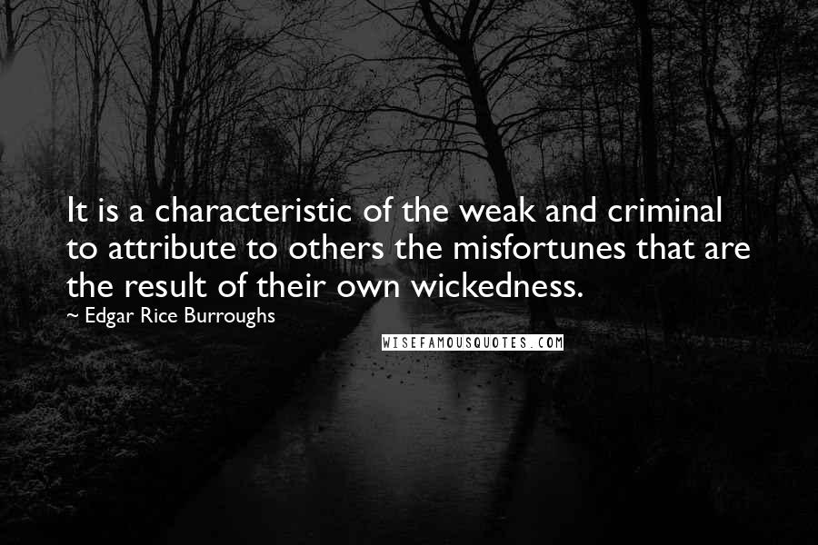 Edgar Rice Burroughs Quotes: It is a characteristic of the weak and criminal to attribute to others the misfortunes that are the result of their own wickedness.