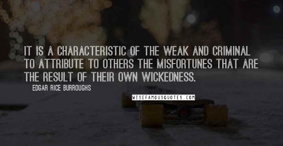 Edgar Rice Burroughs Quotes: It is a characteristic of the weak and criminal to attribute to others the misfortunes that are the result of their own wickedness.