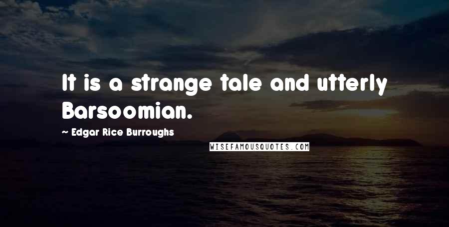 Edgar Rice Burroughs Quotes: It is a strange tale and utterly Barsoomian.