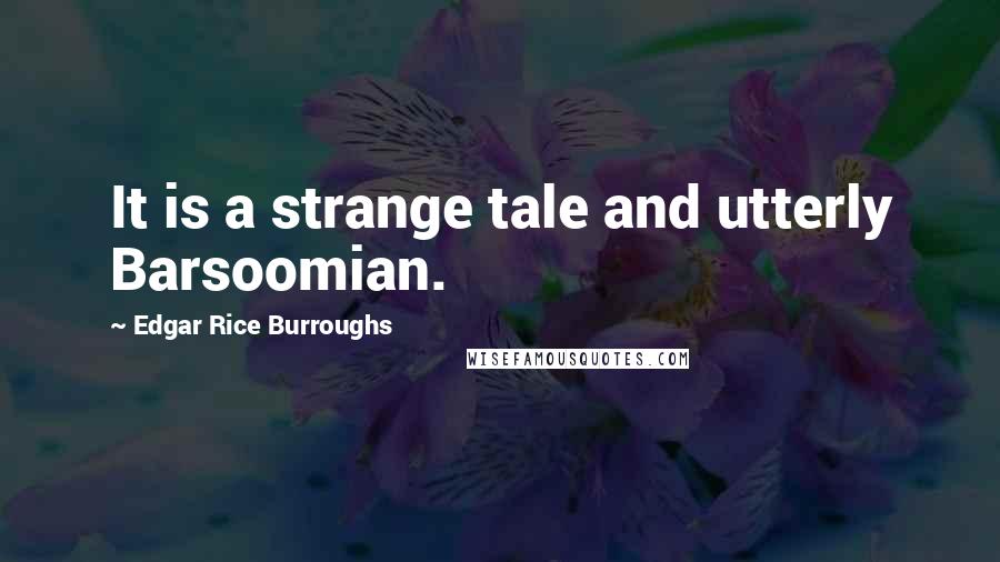 Edgar Rice Burroughs Quotes: It is a strange tale and utterly Barsoomian.